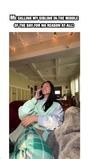 Me calling my sibling in the middle of the day for no reason at all