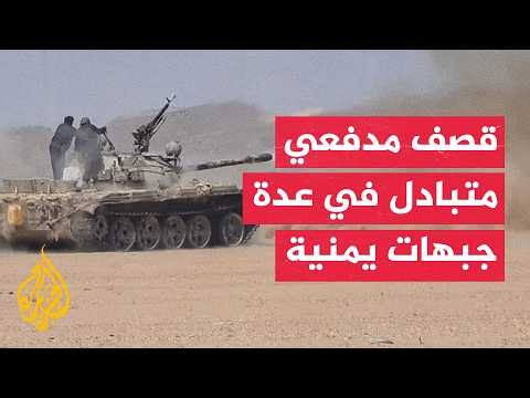 تصاعد الاشتباكات والقصف المدفعي بين القوات الحكومية اليمنية والحوثيين