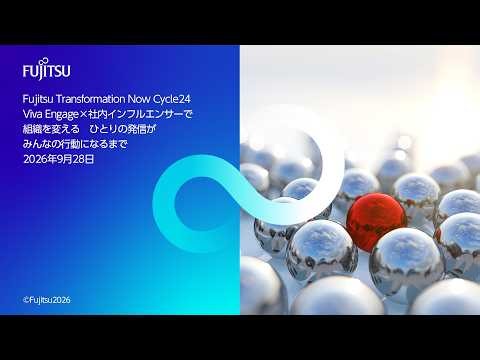 Fujitsu Transformation Now Cycle24 Viva Engage×社内インフルエンサーで組織を変える ひとりの発信が、みんなの行動になるまで