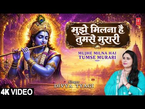 मुझे मिलना है तुमसे मुरारी Mujhe Milna Hai Tumse Murari | Krishna Bhajan | DIVYA TYAGI | Full 4K