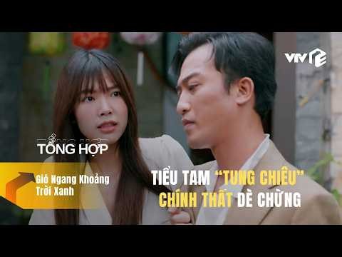 Mùi TIỂU TAM đậm đặc khiến CHÍNH THẤT phải dè chừng | Gió Ngang Khoảng Trời Xanh | Tổng Hợp