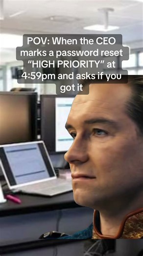 When the CEO marks a password reset"HIGH PRIORITY" at 4:59pm and asks if you got it