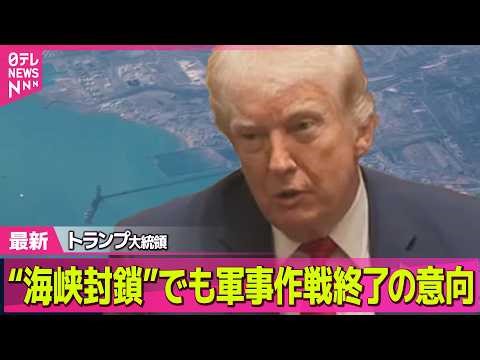 【最新イラン情勢】トランプ大統領“海峡封鎖”でも軍事作戦終了の意向 米メディア報道── 国際ニュースライブ（日テレNEWS LIVE）