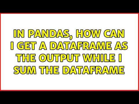 In pandas, how can I get a DataFrame as the output while I sum the DataFrame (6 Solutions!!)
