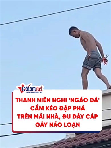 Thanh niên nghi 'ngáo đá' cầm kéo đập phá trên mái nhà, đu dây cáp gây náo loạn #vietnamnet #phapluat #tiktoknews #doisong