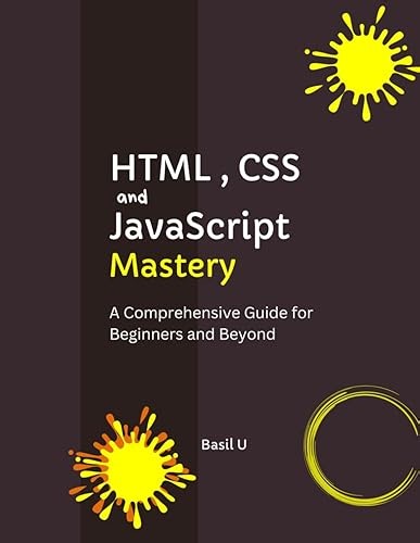 HTML, CSS, and JavaScript Mastery: A Comprehensive Guide for Beginners and Beyond