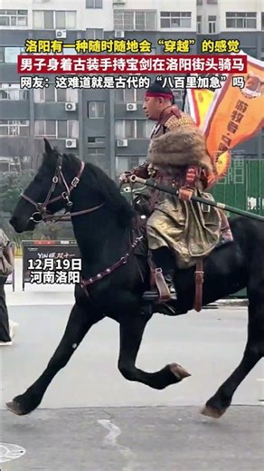 洛阳有一种随时随地会“穿越”的感觉！男子身着古装手持宝剑在洛阳街头骑马 网友：这难道就是古代的“八百里加急”吗
