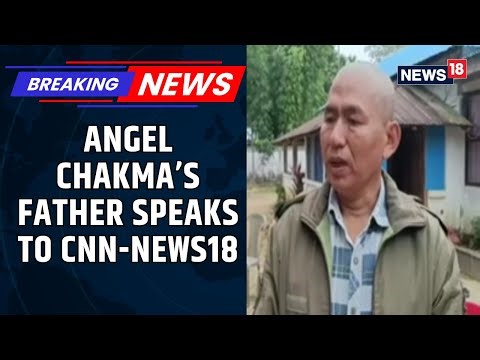 Angel Chakma's Father Gives Exclusive Details About The CCTV Footage, Speaks Exclusively To News18