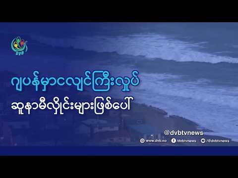 ဂျပန်မှာ ငလျင်ကြီးလှုပ်၊ ဆူနာမီလှိုင်းများ ဖြစ်ပေါ် - DVB News
