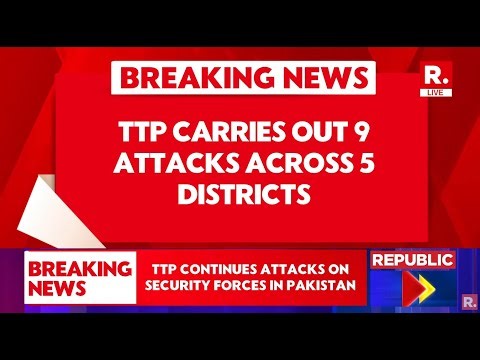 BREAKING LIVE: TTP Carries Out 9 Attacks On Pakistan Forces In 5 Districts Of Khyber Pakhtunkhwa