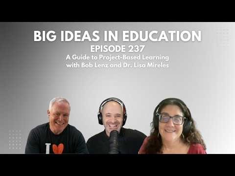 Big Ideas In Education Ep 237: A Guide to Project-Based Learning with Bob Lenz and Dr. Lisa Mireles