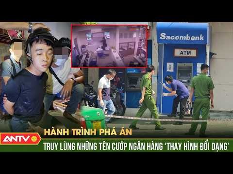 Hành trình phá án: ‘Ve sầu thoát xác’, những tên cướp ngân hàng ‘thông minh’ vẫn ‘lọt lưới’ | ANTV