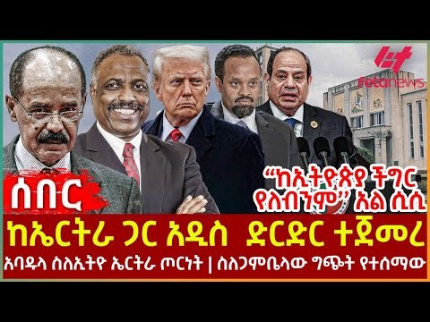 Ethiopia - ከኤርትራ ጋር አዲስ ድርድር ተጀመረ | ‘’ከኢትዮጵያ ችግር የለብንም’’ አል ሲሲ | አባዱላ ስለኢትዮ ኤርትራ ጦርነት