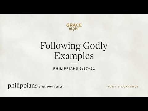 Following Godly Examples (Philippians 3:17–21) John MacArthur