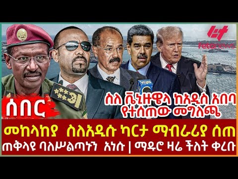 Ethiopia - መከላከያ ስለአዲሱ ካርታ ማብራሪያ ሰጠ፣ ስለ ቬኒዙዌላ ከአዲስ አበባ የተሰጠው መግለጫ፣ ጠቅላዩ ባለሥልጣኑን አነሱ፣ ማዱሮ ዛሬ ችሎትቀረቡ