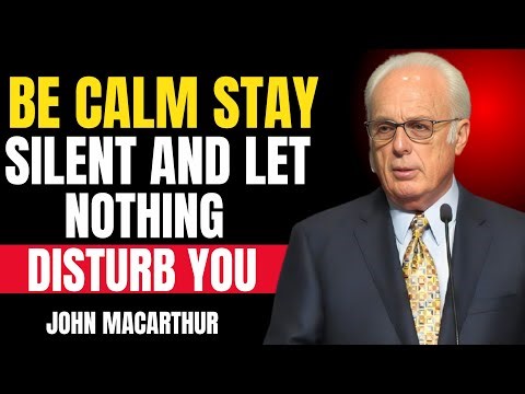 BE CALM, STAY SILENT, AND LET NOTHING DISTURB YOU - JOHN MACARTHUR