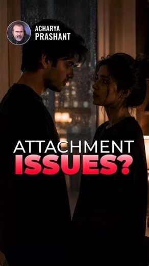 Attachment Issues? || Acharya Prashant