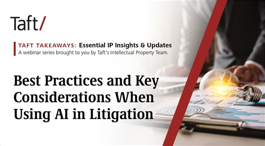 Taft Takeaways Essential IP Insights & Updates Webinar Series Best Practices and Key Considerations when Using AI in Litigation