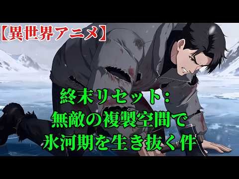 【異世界アニメ】終末リセット：無敵の複製空間で氷河期を生き抜く件