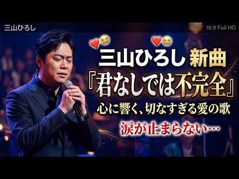 🎤💔 三山ひろし 新曲『君なしでは不完全』❤️😭｜涙が止まらない…切なすぎる愛の歌🌙✨ 心に響く感動のラブソング🎶💕 #三山ひろし #新曲 #演歌 #感動ソング #切ない恋 #泣ける歌 #愛の歌