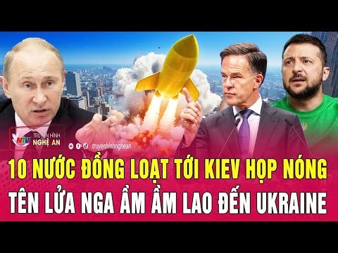 Điểm nóng thế giới: 10 nước đồng loạt tới Kiev họp nóng; Tên lửa Nga ầm ầm lao đến Ukraine