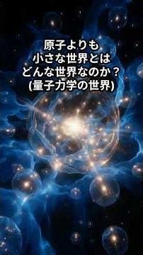 原子よりも小さな世界とはどんな世界なのか？