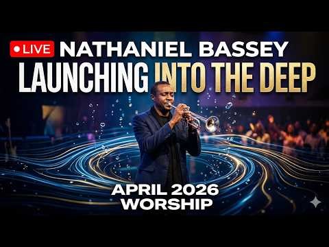 🔴 LIVE: Nathaniel Bassey April 2026 Worship | Launching Into The Deep
