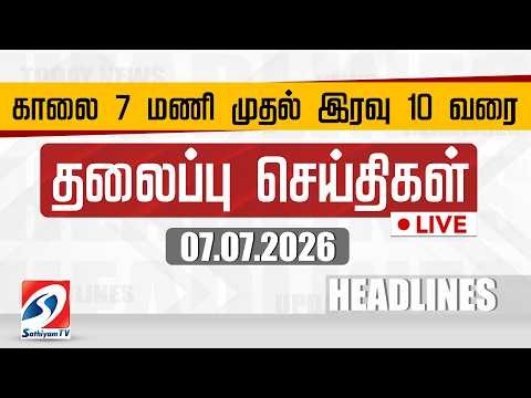 🔴LIVE: Today Headlines | தலைப்புச் செய்திகள் (07.07.2026) | Sathiyam Headlines