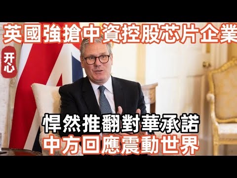 繼荷蘭後，英國也要強搶中資控股芯片企業！悍然推翻對華承諾！中方回應震動世界！