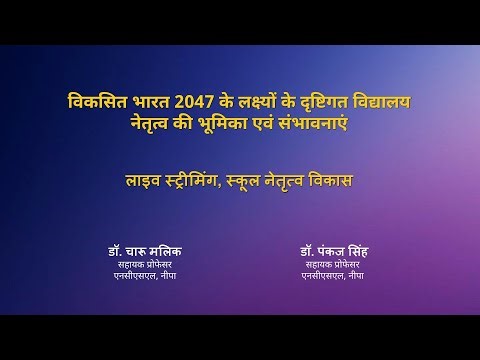 NIEPA : विकसित भारत 2047 के लक्ष्यों के दृष्टिगत विद्यालय नेतृत्व की भूमिका एवं संभावनाएं