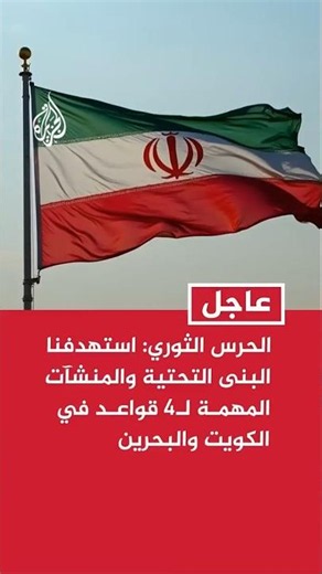 الحرس الثوري الإيراني: استهدفنا البنى التحتية والمنشآت المهمة لـ4 قواعد في الكويت والبحرين