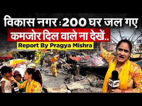 Vikas Nagar Fire : 200 घर जल गए.. कमजोर दिल वाले ना देखें.. Report By Pragya Mishr