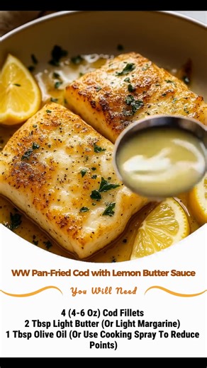 WW Pan-Fried Cod with Lemon Butter Sauce Recipe Ingredients: 4 (4-6 oz) cod fillets 2 tbsp light butter (or light margarine) 1 tbsp olive oil (or use cooking spray to reduce points) | Weight Watchers Community