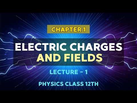 Class 12 Physics Chapter 1 Lecture 1 | Electric Charges & Fields | Full Conceptual Explanation