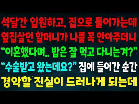 (반전신청사연)석달 입원하고 집에 들어가는데 옆집 할머니가 나를 꼭 안아주며"이혼했다며 밥은 잘 먹고 다니는겨?" "수술받고 왔는데요?" 집에 들어간 순간 경악할 진실이 드러나는데