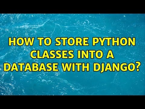 How to store python classes into a database with Django? (2 Solutions!!)