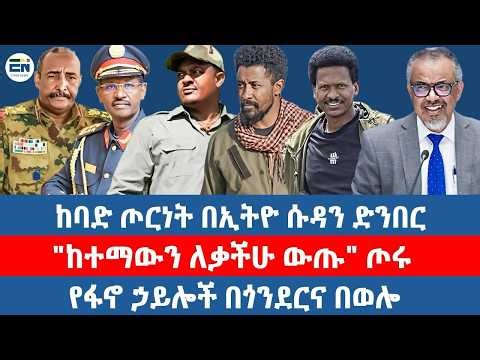 ከባድ ጦርነት በኢትዮ ሱዳን ድንበር/"ከተማውን ለቃችሁ ውጡ" ጦሩ/የፋኖ ኃይሎች በጎንደርና በወሎ