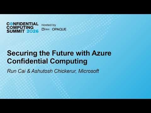 Securing the Future with Azure Confidential Computing - Run Cai & Ashutosh Chickerur, Microsoft