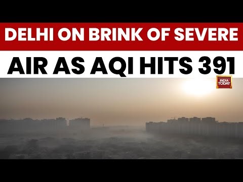 Delhi Pollution: Delhi On Brink Of Severe Air As AQI Hits 391, Smog Blankets Capital | India Today