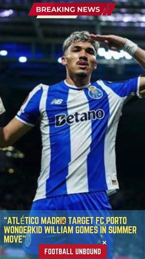 Atlético Madrid Target FC Porto Wonderkid William Gomes in Summer Move