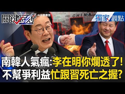 南韓人氣瘋「李在明你爛透了」被習近平死亡之握了？！訪中不談限韓令「爭取利益」反忙著舔共！？【關鍵時刻】張炤和