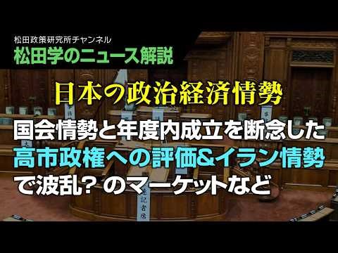 【松田学のニュース解説】政治経済情勢 国会情勢と年度内成立を断念した高市政権への評価＆イラン情勢で波乱？のマーケットなど
