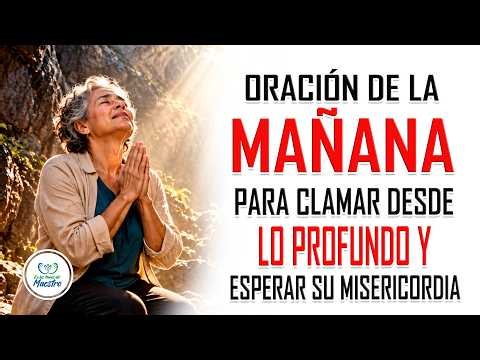 Oración de la MAÑANA con el Salmo 130 CLAMAR DESDE LO PROFUNDO y esperar en la misericordia de Dios