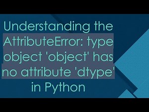 Understanding the AttributeError: type object 'object' has no attribute 'dtype' in Python