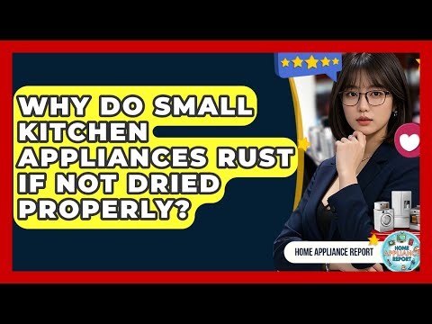 Why Do Small Kitchen Appliances Rust If Not Dried Properly? - Home Appliance Report