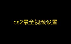cs2最全视频设置，让你的游戏画质高且流畅!