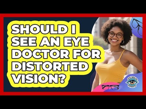 Should I See An Eye Doctor For Distorted Vision?