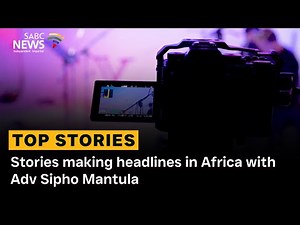 Stories making headlines in Africa with Adv Sipho Mantula