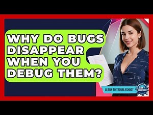 Why Do Bugs Disappear When You Debug Them? - Learn To Troubleshoot