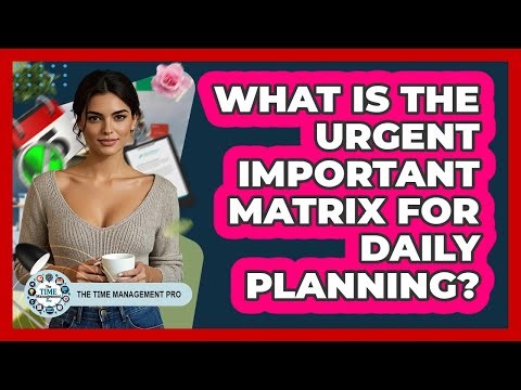 What Is The Urgent Important Matrix For Daily Planning? - The Time Management Pro